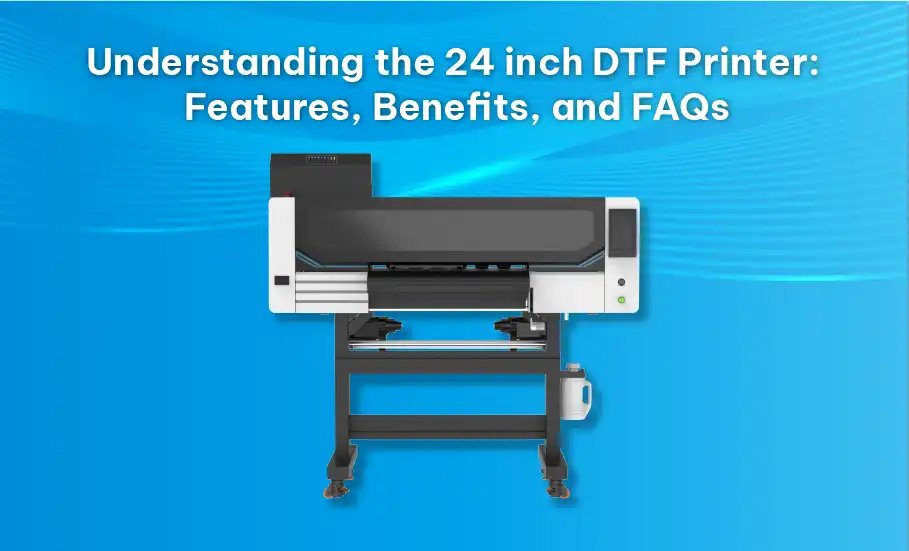 Understanding the 24 inch DTF Printer: Features, Benefits, and FAQs